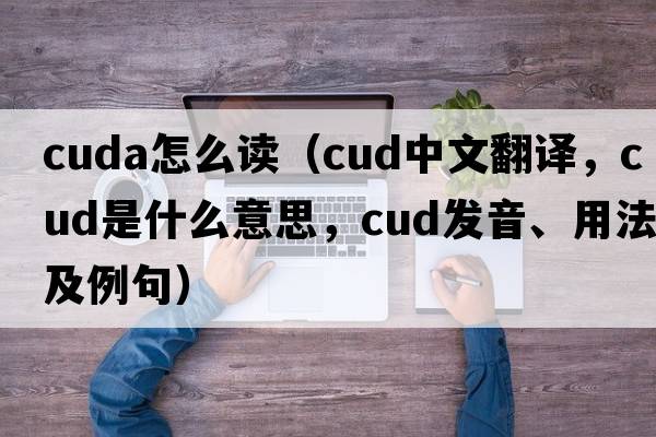 cuda怎么讀（cud中文翻譯，cud是什么意思，cud發(fā)音、用法及例句）