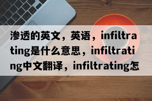 滲透的英文，英語，infiltrating是什么意思，infiltrating中文翻譯，infiltrating怎么讀、發(fā)音、用法及例句