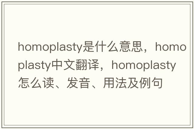 homoplasty是什么意思，homoplasty中文翻譯，homoplasty怎么讀、發(fā)音、用法及例句