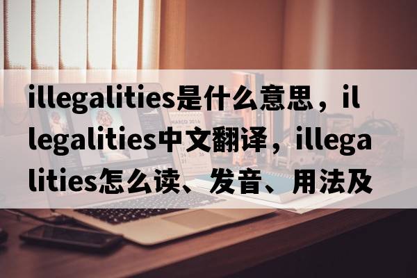 illegalities是什么意思，illegalities中文翻譯，illegalities怎么讀、發(fā)音、用法及例句