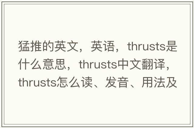 猛推的英文，英語，thrusts是什么意思，thrusts中文翻譯，thrusts怎么讀、發(fā)音、用法及例句