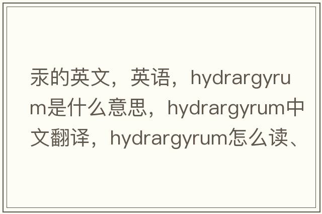 汞的英文，英語，hydrargyrum是什么意思，hydrargyrum中文翻譯，hydrargyrum怎么讀、發(fā)音、用法及例句