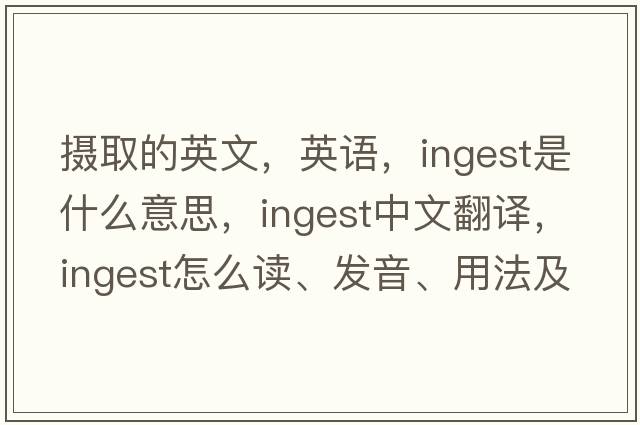 攝取的英文，英語，ingest是什么意思，ingest中文翻譯，ingest怎么讀、發(fā)音、用法及例句