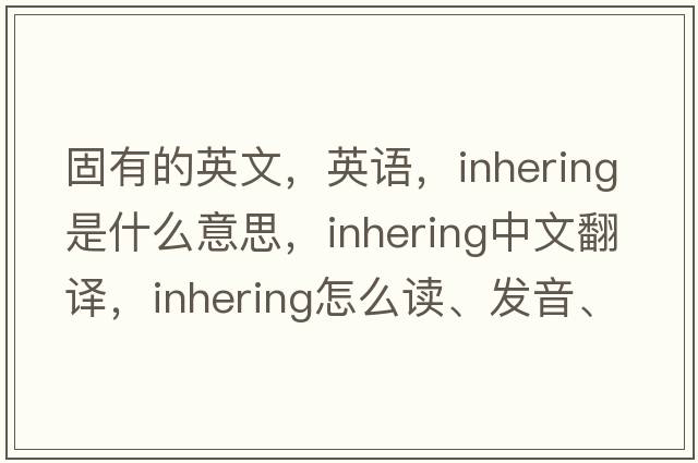固有的英文，英語，inhering是什么意思，inhering中文翻譯，inhering怎么讀、發(fā)音、用法及例句