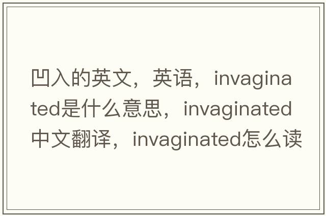 凹入的英文，英語，invaginated是什么意思，invaginated中文翻譯，invaginated怎么讀、發(fā)音、用法及例句