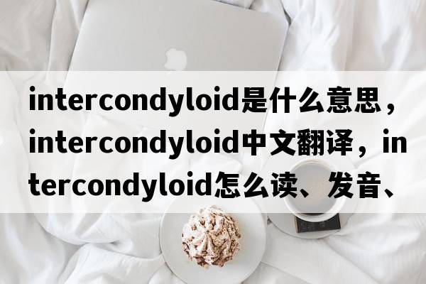 intercondyloid是什么意思，intercondyloid中文翻譯，intercondyloid怎么讀、發(fā)音、用法及例句