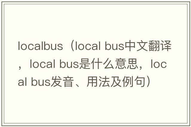 localbus（local bus中文翻譯，local bus是什么意思，local bus發(fā)音、用法及例句）