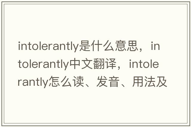 intolerantly是什么意思，intolerantly中文翻譯，intolerantly怎么讀、發(fā)音、用法及例句