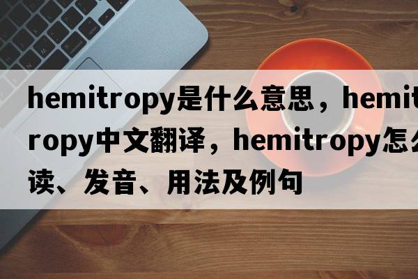 hemitropy是什么意思，hemitropy中文翻譯，hemitropy怎么讀、發(fā)音、用法及例句
