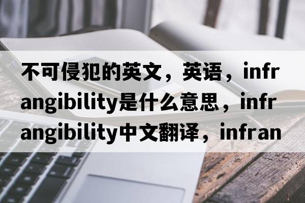 不可侵犯的英文，英語，infrangibility是什么意思，infrangibility中文翻譯，infrangibility怎么讀、發(fā)音、用法及例句