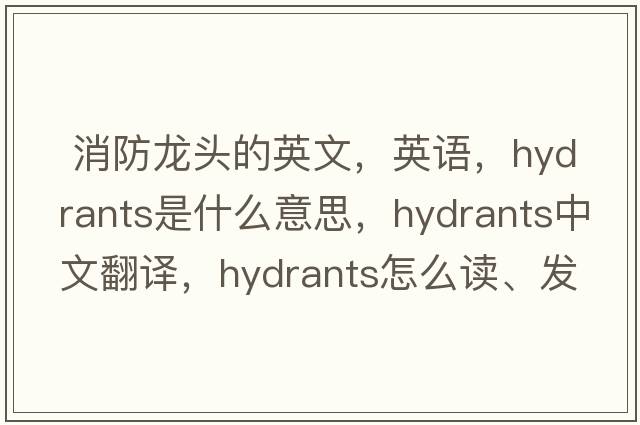  消防龍頭的英文，英語，hydrants是什么意思，hydrants中文翻譯，hydrants怎么讀、發(fā)音、用法及例句