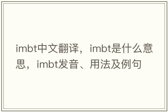 imbt中文翻譯，imbt是什么意思，imbt發(fā)音、用法及例句