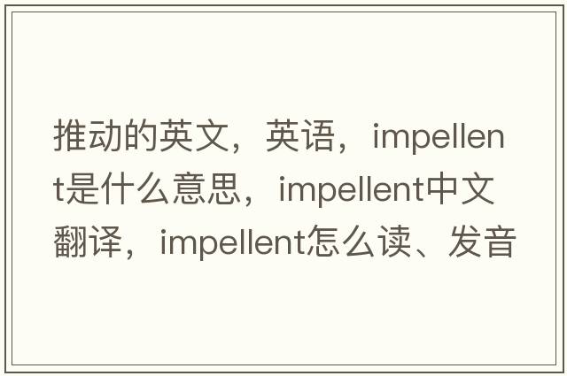 推動的英文，英語，impellent是什么意思，impellent中文翻譯，impellent怎么讀、發(fā)音、用法及例句