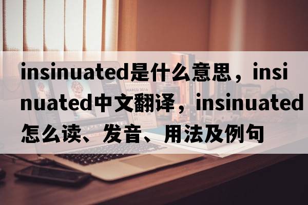 insinuated是什么意思，insinuated中文翻譯，insinuated怎么讀、發(fā)音、用法及例句