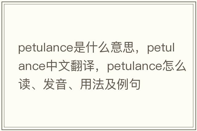 petulance是什么意思，petulance中文翻譯，petulance怎么讀、發(fā)音、用法及例句