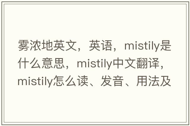 霧濃地英文，英語(yǔ)，mistily是什么意思，mistily中文翻譯，mistily怎么讀、發(fā)音、用法及例句