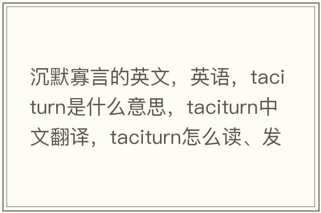 沉默寡言的英文，英語，taciturn是什么意思，taciturn中文翻譯，taciturn怎么讀、發(fā)音、用法及例句