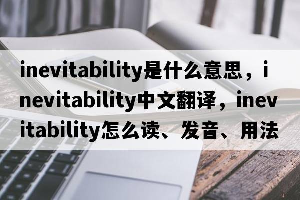 inevitability是什么意思，inevitability中文翻譯，inevitability怎么讀、發(fā)音、用法及例句
