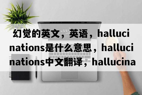  幻覺的英文，英語，hallucinations是什么意思，hallucinations中文翻譯，hallucinations怎么讀、發(fā)音、用法及例句