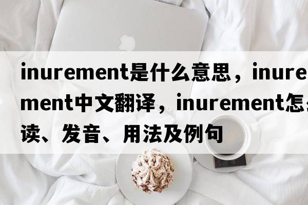 inurement是什么意思，inurement中文翻譯，inurement怎么讀、發(fā)音、用法及例句