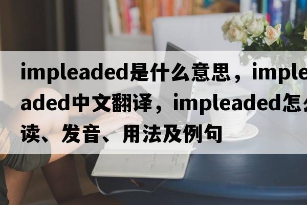 impleaded是什么意思，impleaded中文翻譯，impleaded怎么讀、發(fā)音、用法及例句