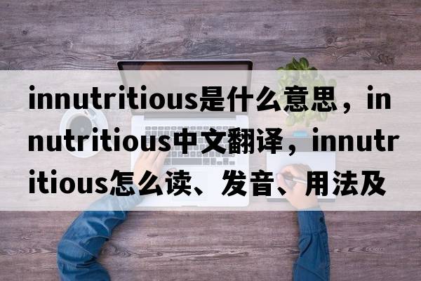 innutritious是什么意思，innutritious中文翻譯，innutritious怎么讀、發(fā)音、用法及例句