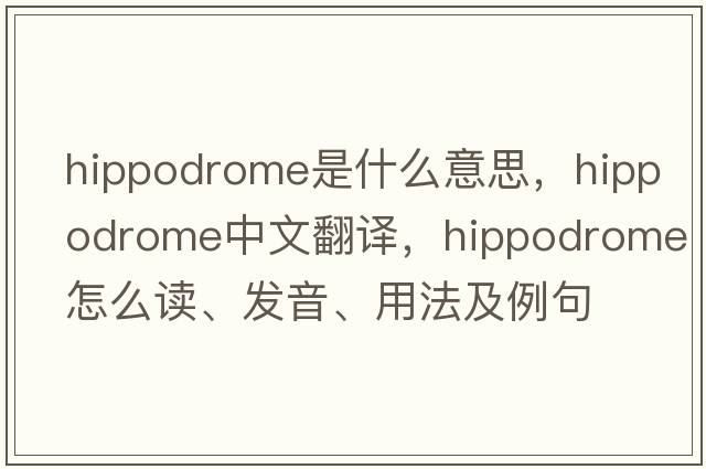 hippodrome是什么意思，hippodrome中文翻譯，hippodrome怎么讀、發(fā)音、用法及例句