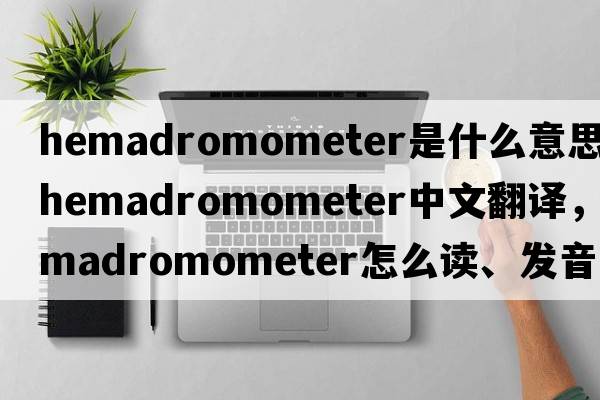 hemadromometer是什么意思，hemadromometer中文翻譯，hemadromometer怎么讀、發(fā)音、用法及例句