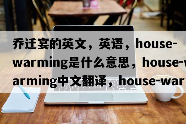 喬遷宴的英文，英語(yǔ)，house-warming是什么意思，house-warming中文翻譯，house-warming怎么讀、發(fā)音、用法及例句