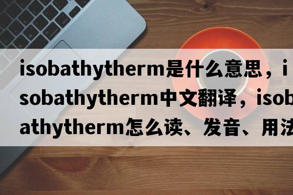 isobathytherm是什么意思，isobathytherm中文翻譯，isobathytherm怎么讀、發(fā)音、用法及例句