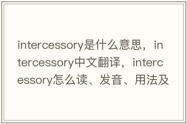 intercessory是什么意思，intercessory中文翻譯，intercessory怎么讀、發(fā)音、用法及例句