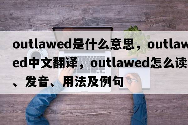 outlawed是什么意思，outlawed中文翻譯，outlawed怎么讀、發(fā)音、用法及例句