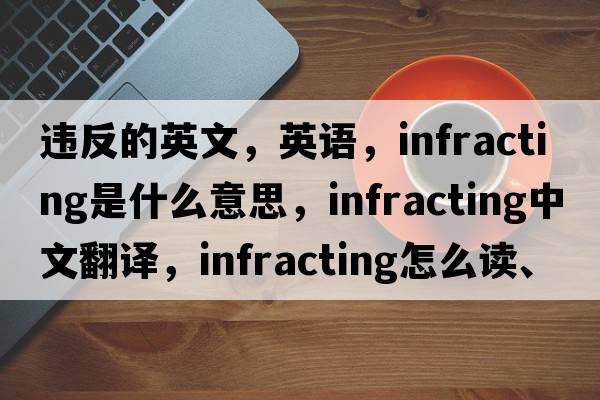 違反的英文，英語，infracting是什么意思，infracting中文翻譯，infracting怎么讀、發(fā)音、用法及例句