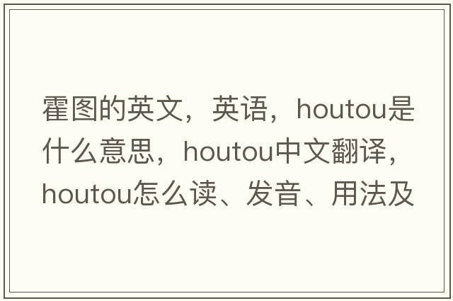 霍圖的英文，英語，houtou是什么意思，houtou中文翻譯，houtou怎么讀、發(fā)音、用法及例句