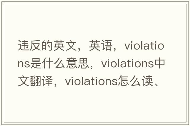 違反的英文，英語，violations是什么意思，violations中文翻譯，violations怎么讀、發(fā)音、用法及例句