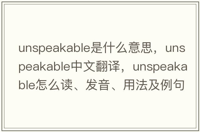 unspeakable是什么意思，unspeakable中文翻譯，unspeakable怎么讀、發(fā)音、用法及例句