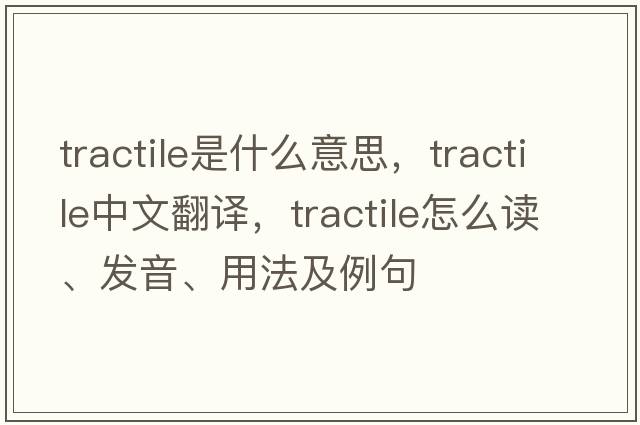 tractile是什么意思，tractile中文翻譯，tractile怎么讀、發(fā)音、用法及例句