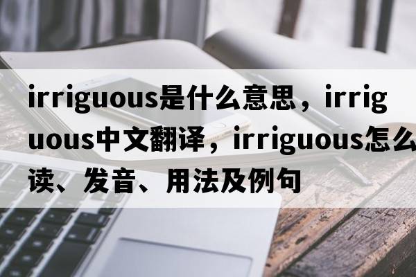 irriguous是什么意思，irriguous中文翻譯，irriguous怎么讀、發(fā)音、用法及例句