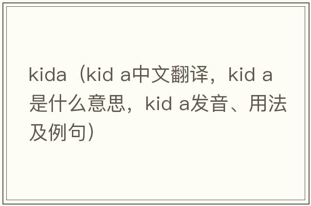 kida（kid a中文翻譯，kid a是什么意思，kid a發(fā)音、用法及例句）