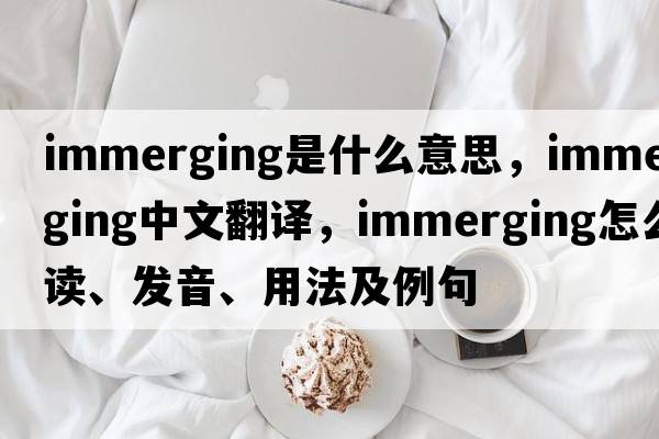 immerging是什么意思，immerging中文翻譯，immerging怎么讀、發(fā)音、用法及例句