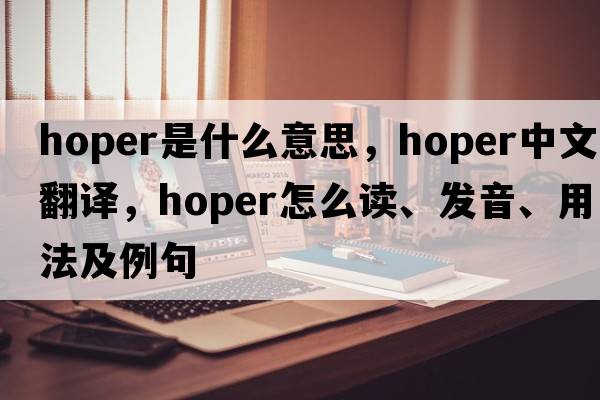 hoper是什么意思，hoper中文翻譯，hoper怎么讀、發(fā)音、用法及例句