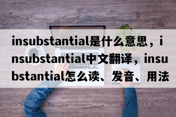 insubstantial是什么意思，insubstantial中文翻譯，insubstantial怎么讀、發(fā)音、用法及例句