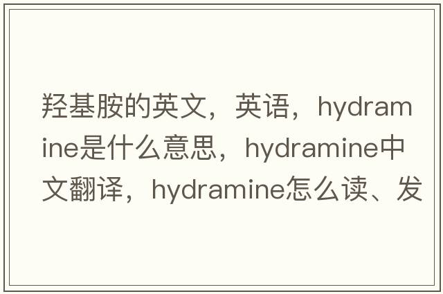 羥基胺的英文，英語，hydramine是什么意思，hydramine中文翻譯，hydramine怎么讀、發(fā)音、用法及例句