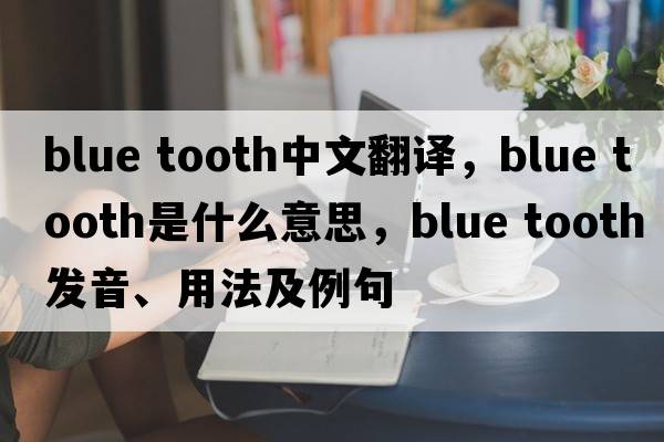 blue tooth中文翻譯，blue tooth是什么意思，blue tooth發(fā)音、用法及例句