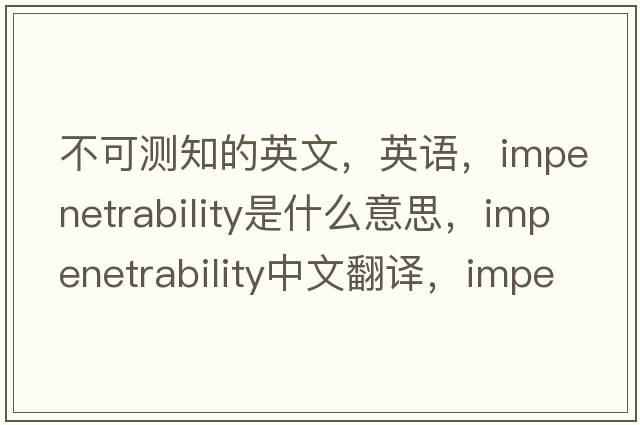 不可測(cè)知的英文，英語(yǔ)，impenetrability是什么意思，impenetrability中文翻譯，impenetrability怎么讀、發(fā)音、用法及例句