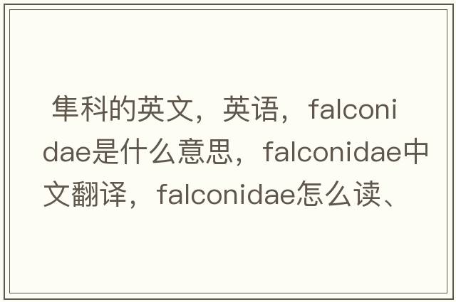  隼科的英文，英語(yǔ)，F(xiàn)alconidae是什么意思，F(xiàn)alconidae中文翻譯，F(xiàn)alconidae怎么讀、發(fā)音、用法及例句