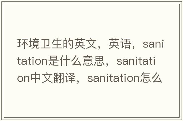 環(huán)境衛(wèi)生的英文，英語(yǔ)，sanitation是什么意思，sanitation中文翻譯，sanitation怎么讀、發(fā)音、用法及例句