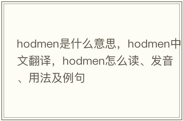 hodmen是什么意思，hodmen中文翻譯，hodmen怎么讀、發(fā)音、用法及例句