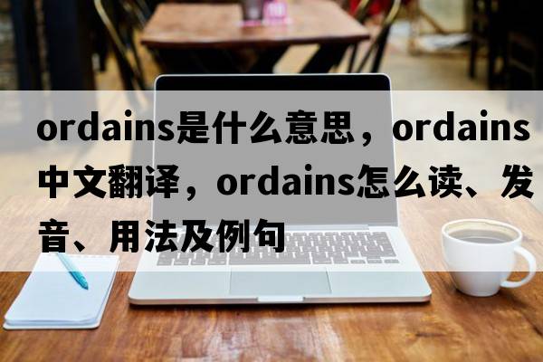 ordains是什么意思，ordains中文翻譯，ordains怎么讀、發(fā)音、用法及例句