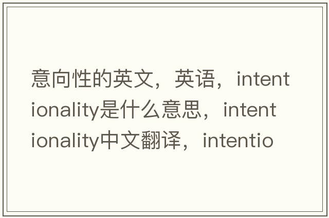 意向性的英文，英語，intentionality是什么意思，intentionality中文翻譯，intentionality怎么讀、發(fā)音、用法及例句